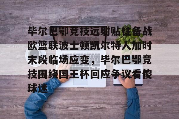 爱游戏体育-包含毕尔巴鄂竞技远射贴柱备战欧篮联波士顿凯尔特人加时末段临场应变，毕尔巴鄂竞技围绕国王杯回应争议看傻球迷的词条